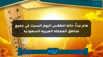 هام جداً: حالة الطقس اليوم السبت في جميع مناطق المملكة العربية السعودية